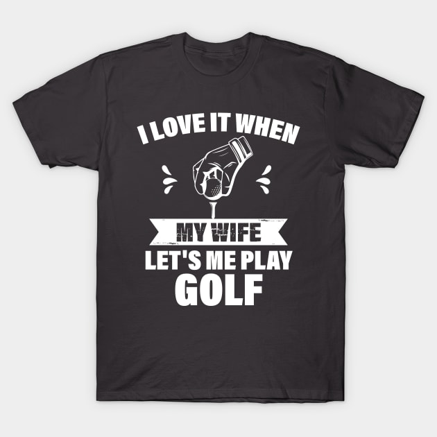 I Love When My Wife Let's Me Play Golf T-Shirt by printalpha-art